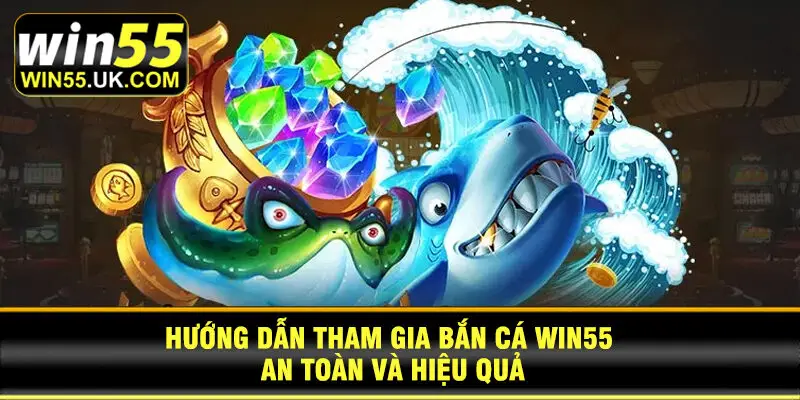 Hướng dẫn tham gia Bắn Cá WIN55 an toàn và hiệu quả