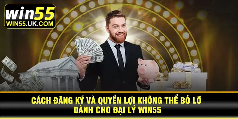 Cách đăng ký và quyền lợi không thể bỏ lỡ dành cho đại lý Win55