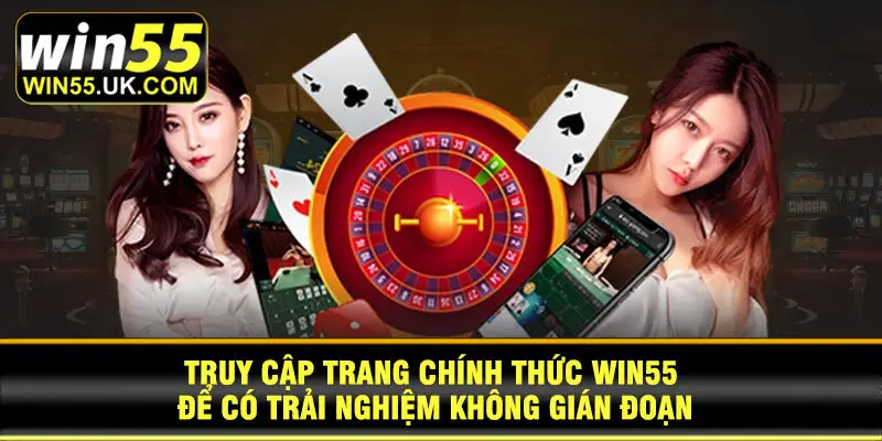 Truy cập trang chính thức Win55 để có trải nghiệm không gián đoạn