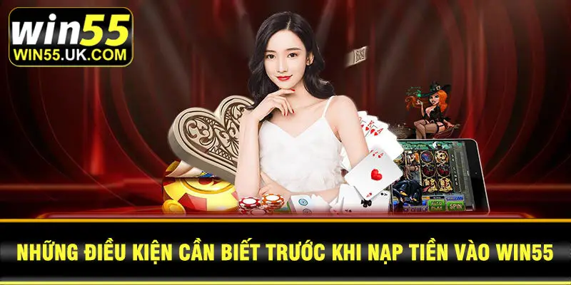 Những điều kiện cần biết trước khi nạp tiền vào Win55