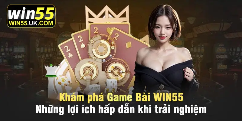 Những lợi ích hấp dẫn khi trải nghiệm game bài Win55