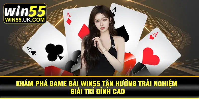 Khám phá game bài Win55 tận hưởng trải nghiệm giải trí đỉnh cao