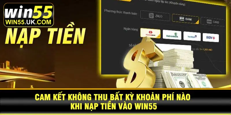 Cam kết không thu bất kỳ khoản phí nào khi nạp tiền vào Win55