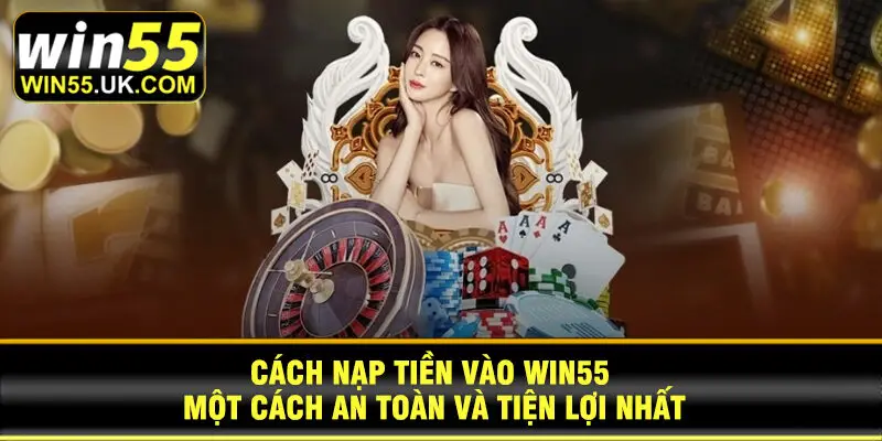 Cách nạp tiền vào Win55 một cách an toàn và tiện lợi nhất