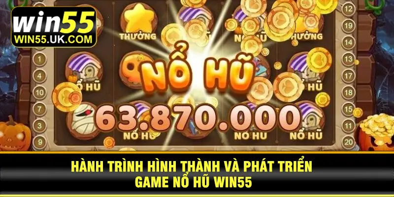 Hành trình hình thành và phát triển game nổ hũ Win55