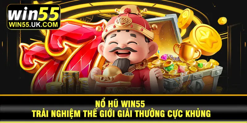 Nổ Hũ Win55 trải nghiệm thế giới giải thưởng cực khủng