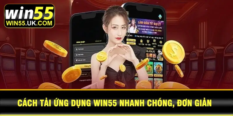 Cách tải ứng dụng Win55 nhanh chóng, đơn giản