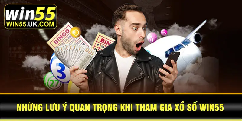 Những lưu ý quan trọng khi tham gia xổ số Win55