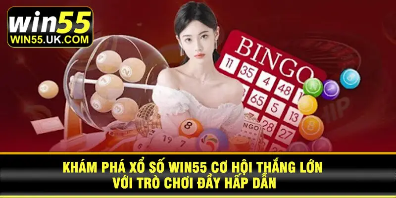 Khám phá xổ số Win55 cơ hội thắng lớn với trò chơi đầy hấp dẫn